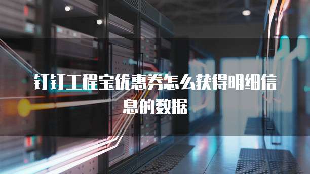 钉钉工程宝优惠券怎么获得明细信息的数据