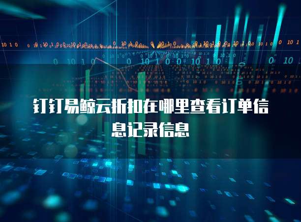 钉钉易鲸云折扣在哪里查看订单信息记录信息