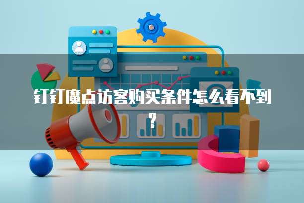 钉钉魔点访客购买条件怎么看不到?