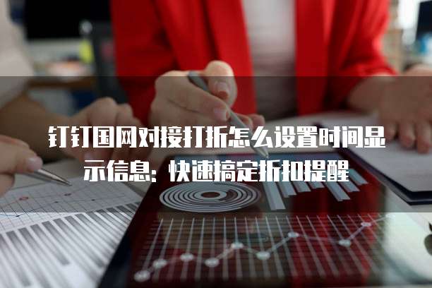 钉钉国网对接打折怎么设置时间显示信息: 快速搞定折扣提醒