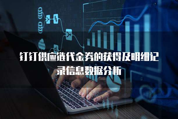 钉钉供应链代金券的获得及明细记录信息数据分析
