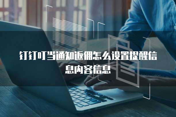 钉钉叮当通知返佣怎么设置提醒信息内容信息