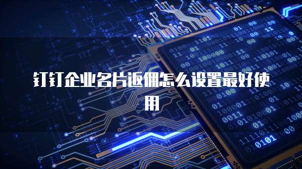 钉钉企业名片返佣怎么设置最好使用
