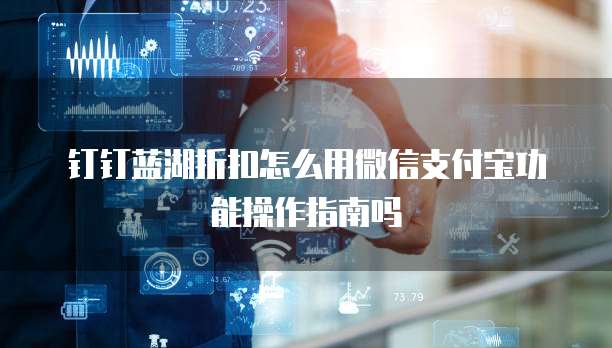 钉钉蓝湖折扣怎么用微信支付宝功能操作指南吗
