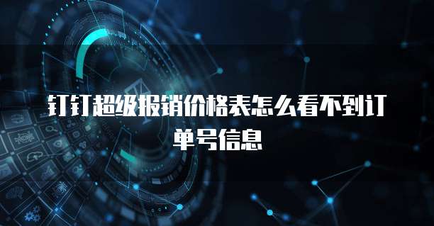 钉钉超级报销价格表怎么看不到订单号信息
