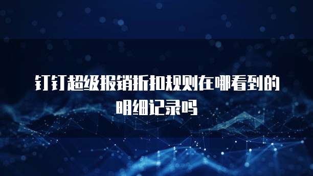 钉钉超级报销折扣规则在哪看到的明细记录吗