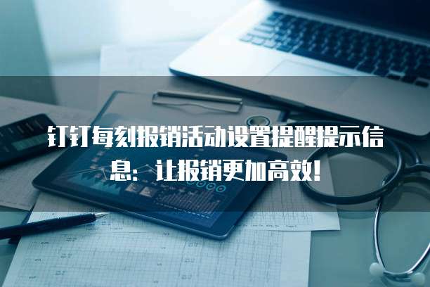 钉钉每刻报销活动设置提醒提示信息：让报销更加高效！