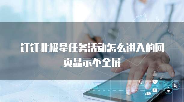 钉钉北极星任务活动怎么进入的网页显示不全屏