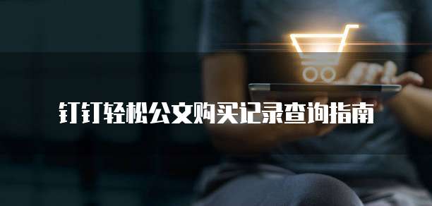 钉钉轻松公文购买记录查询指南