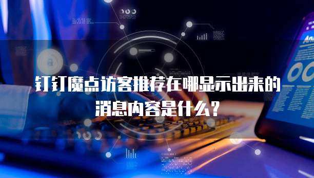 钉钉魔点访客推荐在哪显示出来的消息内容是什么？