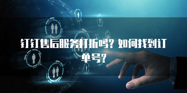 钉钉售后服务打折吗?如何找到订单号?