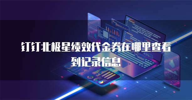钉钉北极星绩效代金券在哪里查看到记录信息