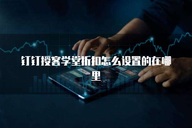 钉钉授客学堂折扣怎么设置的在哪里