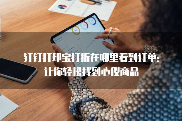 钉钉打印宝打折在哪里看到订单:让你轻松找到心仪商品
