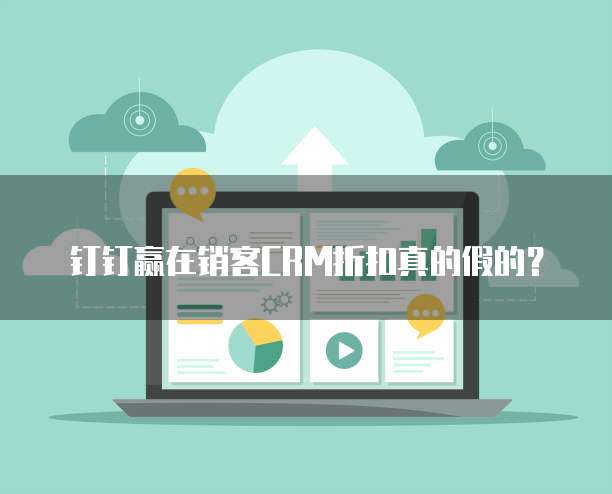 钉钉赢在销客CRM折扣真的假的?