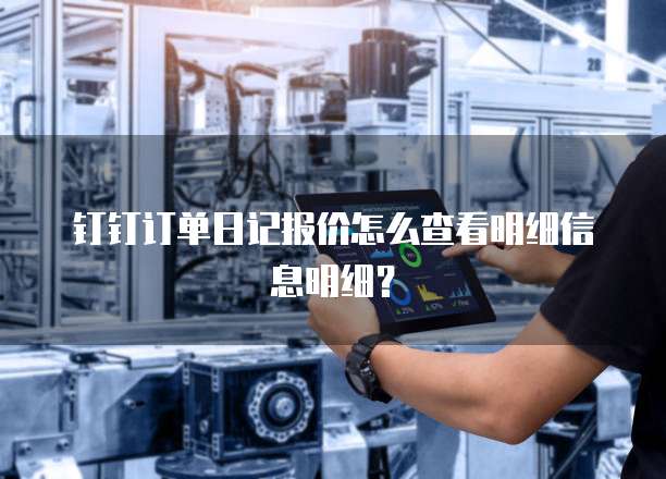 钉钉订单日记报价怎么查看明细信息明细?