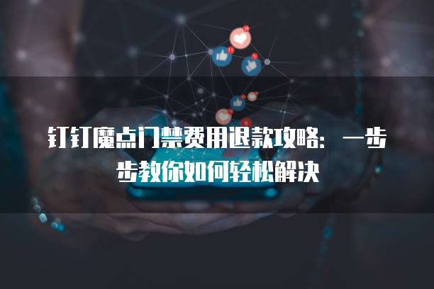 钉钉魔点门禁费用退款攻略:一步步教你如何轻松解决