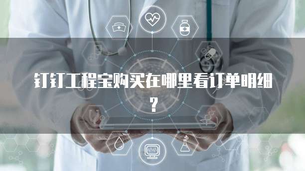 钉钉工程宝购买在哪里看订单明细?