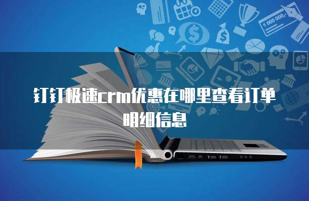 钉钉极速crm优惠在哪里查看订单明细信息