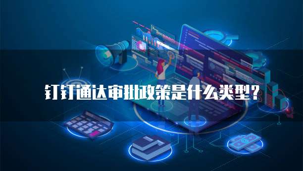 钉钉通达审批政策是什么类型？
