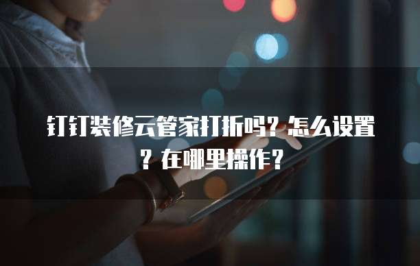 钉钉装修云管家打折吗?怎么设置?在哪里操作?