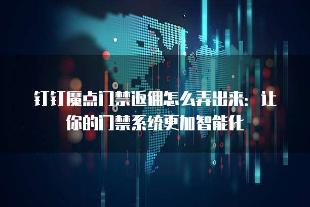 钉钉魔点门禁返佣怎么弄出来:让你的门禁系统更加智能化