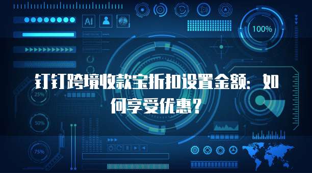钉钉跨境收款宝折扣设置金额：如何享受优惠？
