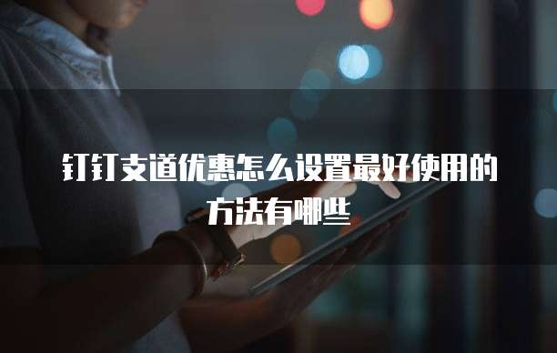 钉钉支道优惠怎么设置最好使用的方法有哪些