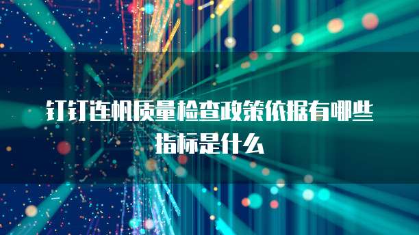 钉钉连帆质量检查政策依据有哪些指标是什么