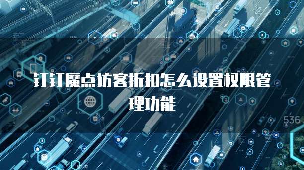 钉钉魔点访客折扣怎么设置权限管理功能