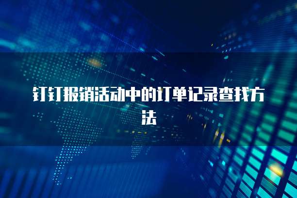 钉钉报销活动中的订单记录查找方法