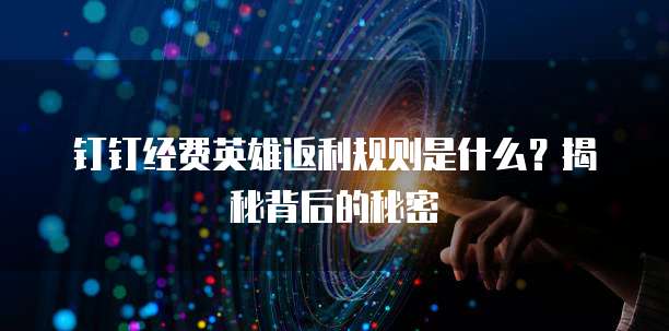 钉钉经费英雄返利规则是什么?揭秘背后的秘密