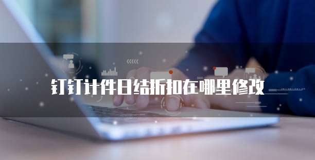 钉钉计件日结折扣在哪里修改