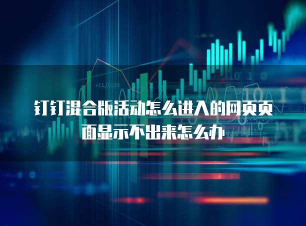 钉钉混合版活动怎么进入的网页页面显示不出来怎么办