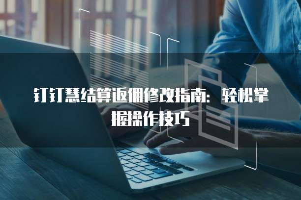 钉钉慧结算返佣修改指南：轻松掌握操作技巧