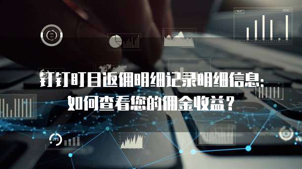 钉钉盯目返佣明细记录明细信息：如何查看您的佣金收益？