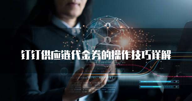 钉钉供应链代金券的操作技巧详解