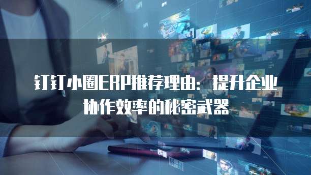 钉钉小圈ERP推荐理由：提升企业协作效率的秘密武器