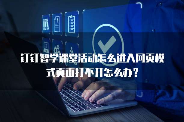钉钉智学课堂活动怎么进入网页模式页面打不开怎么办?