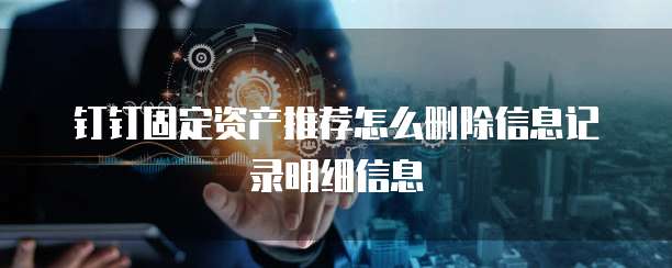 钉钉固定资产推荐怎么删除信息记录明细信息