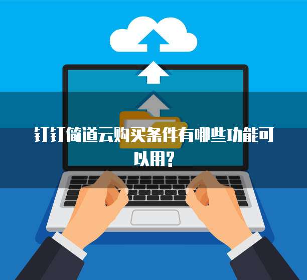 钉钉简道云购买条件有哪些功能可以用?