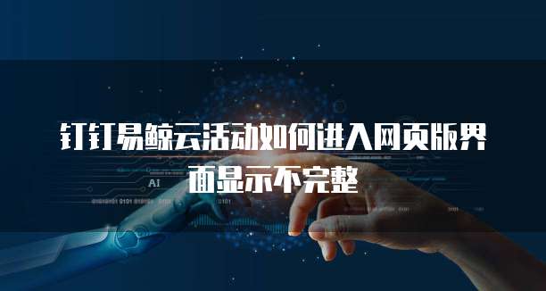 钉钉易鲸云活动如何进入网页版界面显示不完整