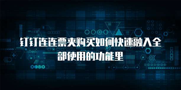 钉钉连连票夹购买如何快速融入全部使用的功能里