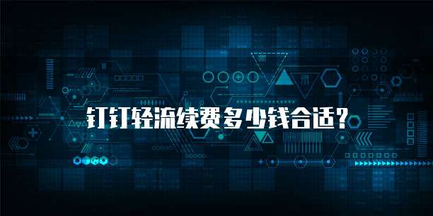 钉钉轻流续费多少钱合适？