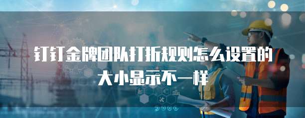 钉钉金牌团队打折规则怎么设置的大小显示不一样