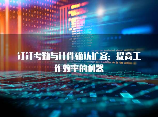 钉钉考勤与计件确认扩容:提高工作效率的利器