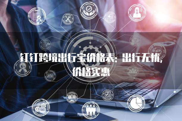 钉钉跨境出行宝价格表: 出行无忧,价格实惠