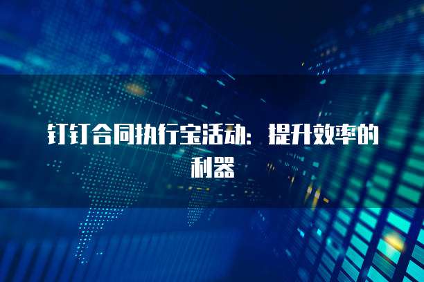 钉钉合同执行宝活动：提升效率的利器