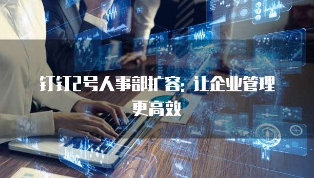 钉钉2号人事部扩容: 让企业管理更高效