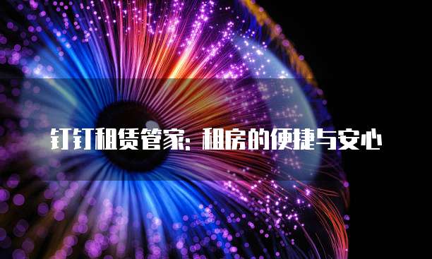 钉钉租赁管家: 租房的便捷与安心